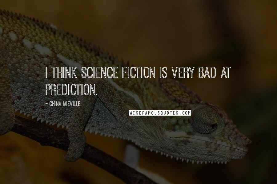 China Mieville Quotes: I think science fiction is very bad at prediction.