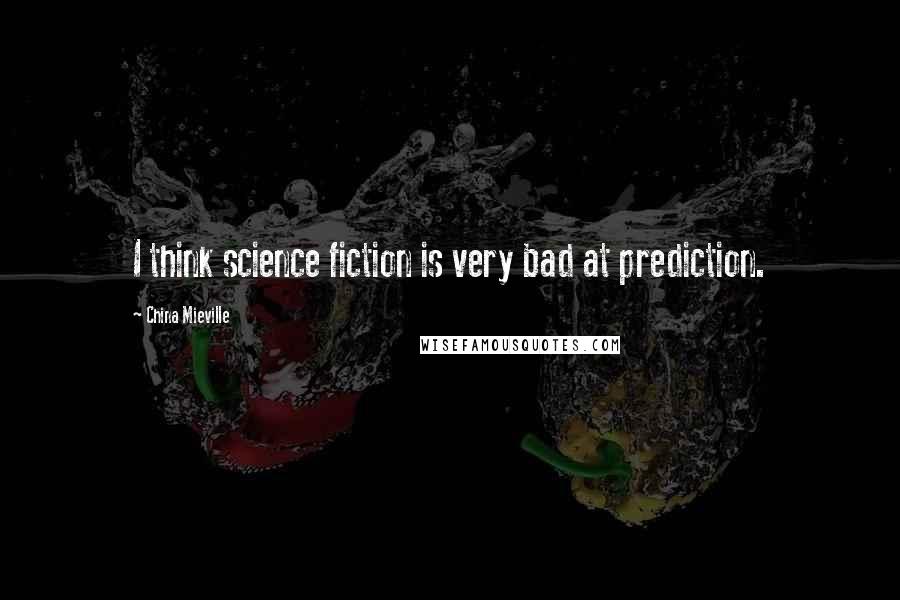 China Mieville Quotes: I think science fiction is very bad at prediction.