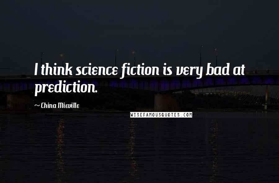 China Mieville Quotes: I think science fiction is very bad at prediction.