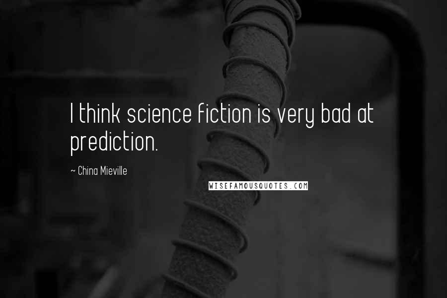 China Mieville Quotes: I think science fiction is very bad at prediction.