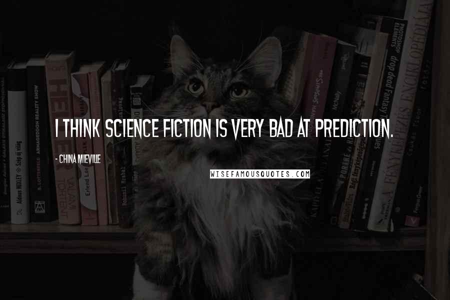 China Mieville Quotes: I think science fiction is very bad at prediction.