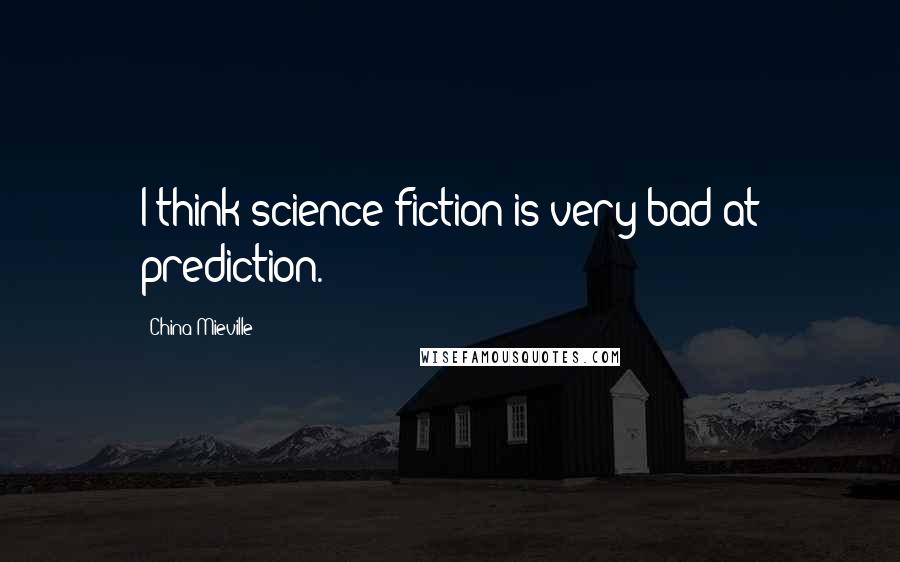 China Mieville Quotes: I think science fiction is very bad at prediction.