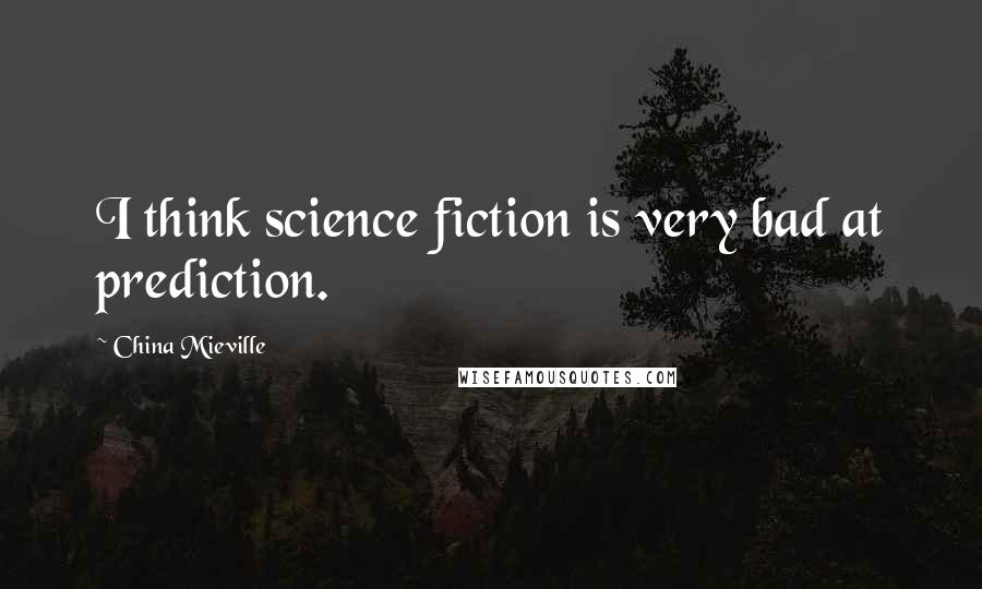 China Mieville Quotes: I think science fiction is very bad at prediction.