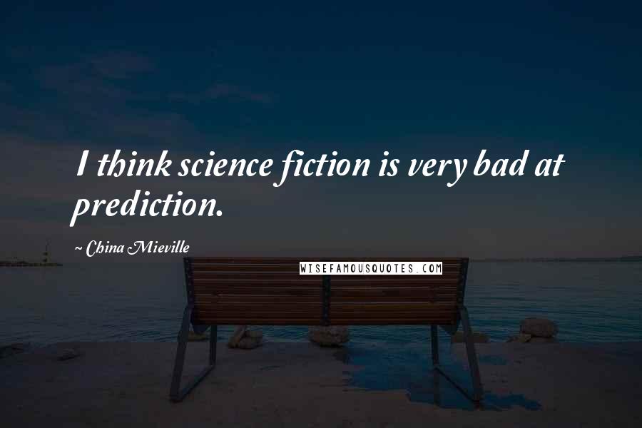 China Mieville Quotes: I think science fiction is very bad at prediction.