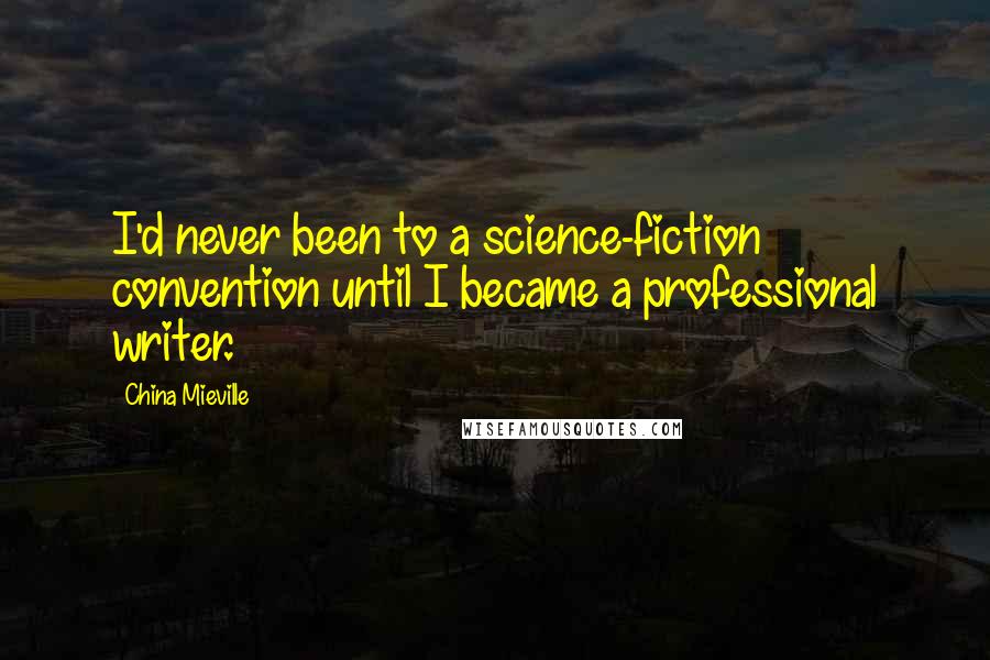 China Mieville Quotes: I'd never been to a science-fiction convention until I became a professional writer.