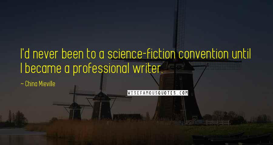 China Mieville Quotes: I'd never been to a science-fiction convention until I became a professional writer.