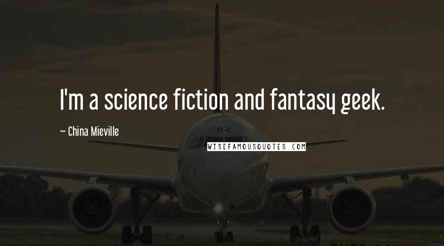 China Mieville Quotes: I'm a science fiction and fantasy geek.
