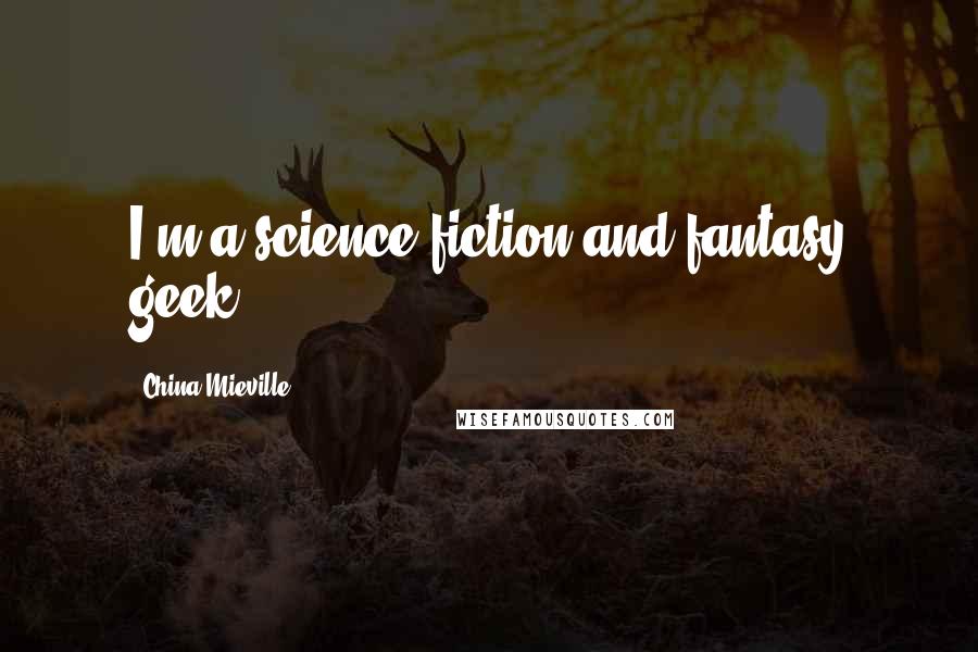 China Mieville Quotes: I'm a science fiction and fantasy geek.