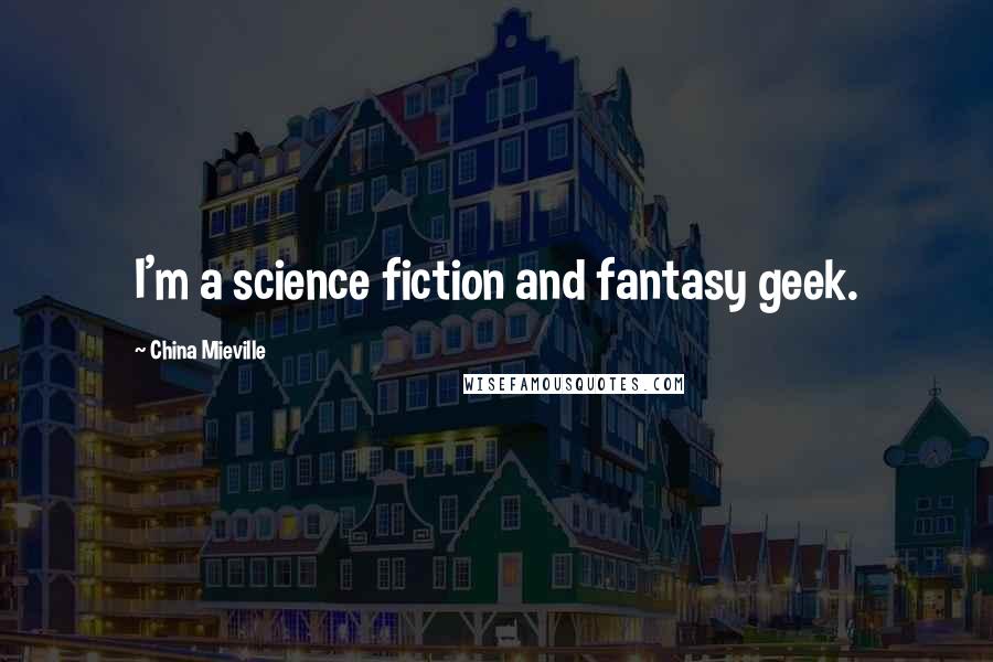 China Mieville Quotes: I'm a science fiction and fantasy geek.