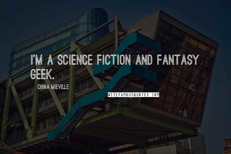 China Mieville Quotes: I'm a science fiction and fantasy geek.