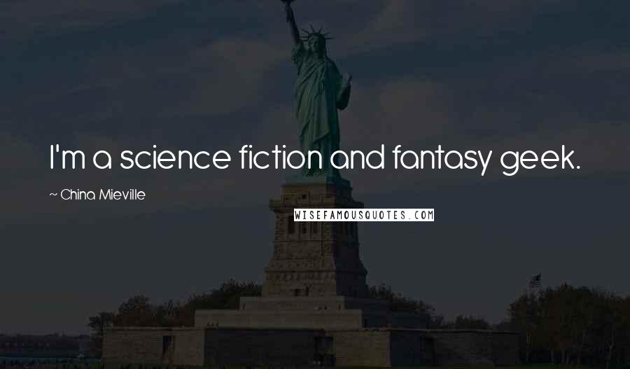 China Mieville Quotes: I'm a science fiction and fantasy geek.