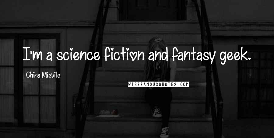 China Mieville Quotes: I'm a science fiction and fantasy geek.