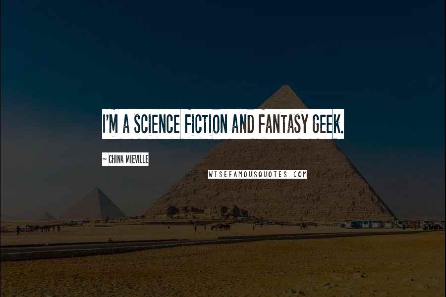 China Mieville Quotes: I'm a science fiction and fantasy geek.