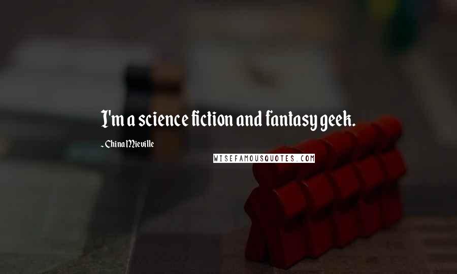 China Mieville Quotes: I'm a science fiction and fantasy geek.