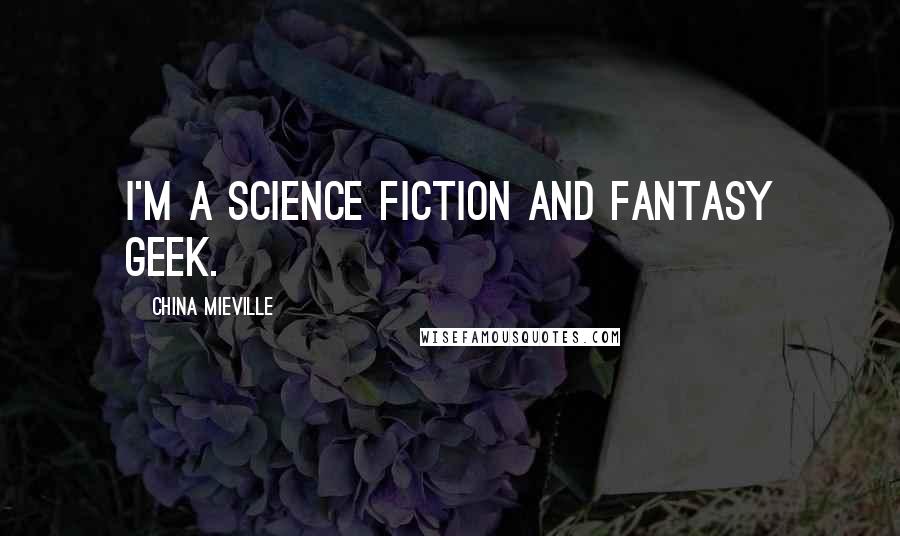 China Mieville Quotes: I'm a science fiction and fantasy geek.