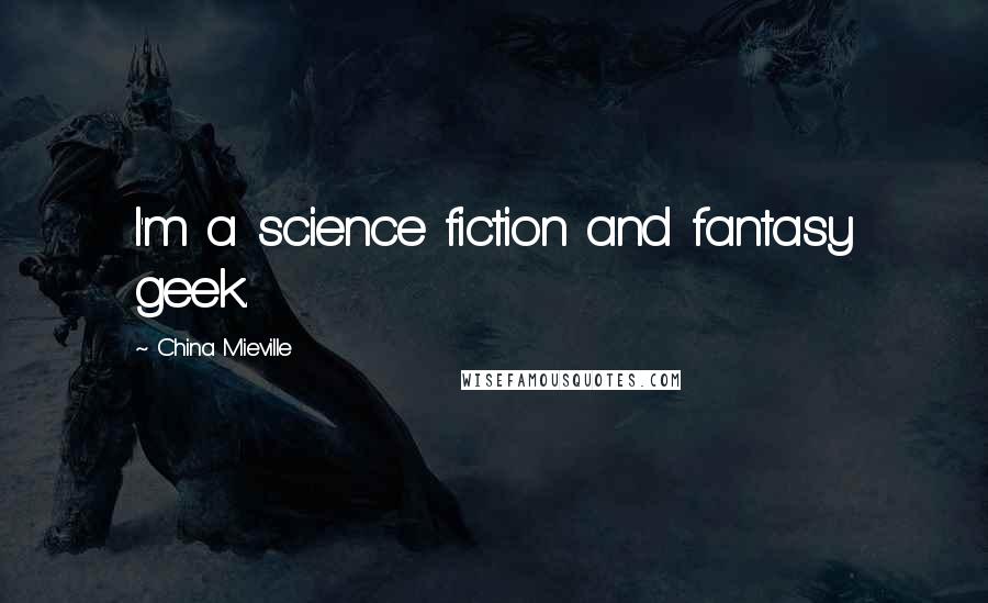 China Mieville Quotes: I'm a science fiction and fantasy geek.