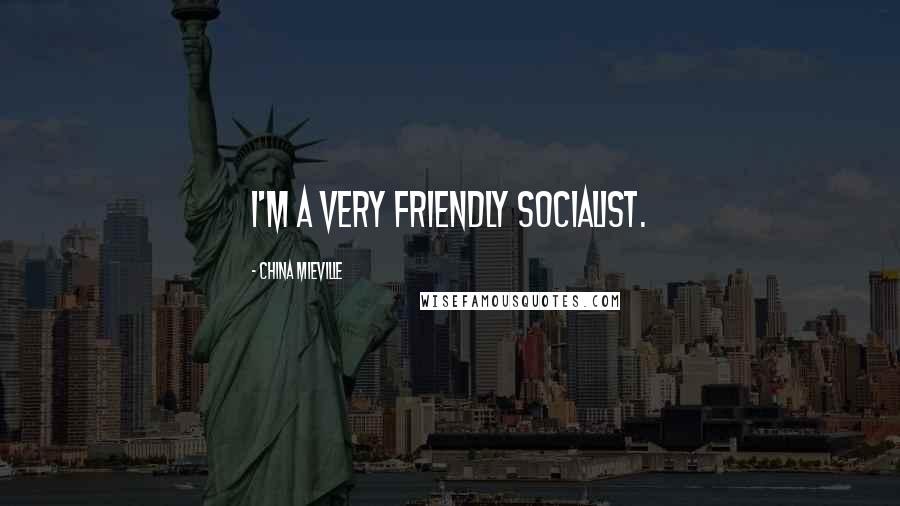 China Mieville Quotes: I'm a very friendly socialist.