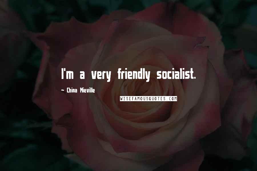 China Mieville Quotes: I'm a very friendly socialist.