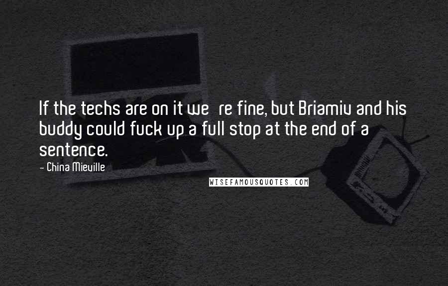 China Mieville Quotes: If the techs are on it we're fine, but Briamiv and his buddy could fuck up a full stop at the end of a sentence.