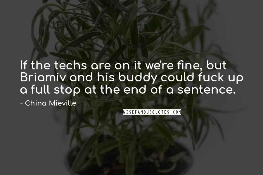 China Mieville Quotes: If the techs are on it we're fine, but Briamiv and his buddy could fuck up a full stop at the end of a sentence.