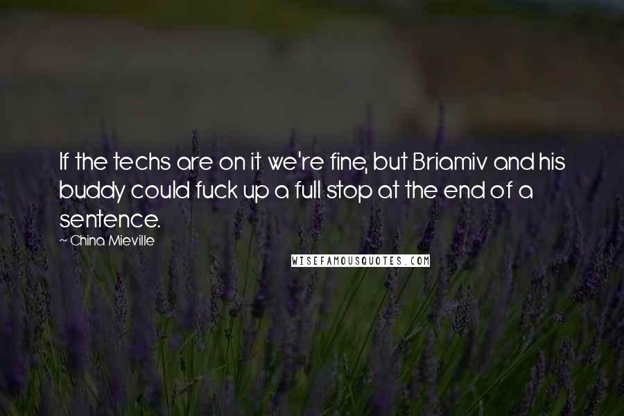 China Mieville Quotes: If the techs are on it we're fine, but Briamiv and his buddy could fuck up a full stop at the end of a sentence.