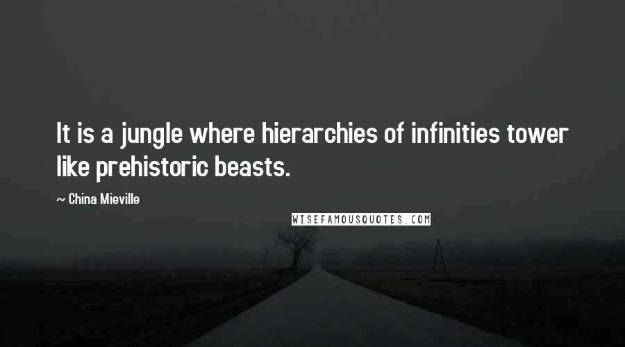 China Mieville Quotes: It is a jungle where hierarchies of infinities tower like prehistoric beasts.