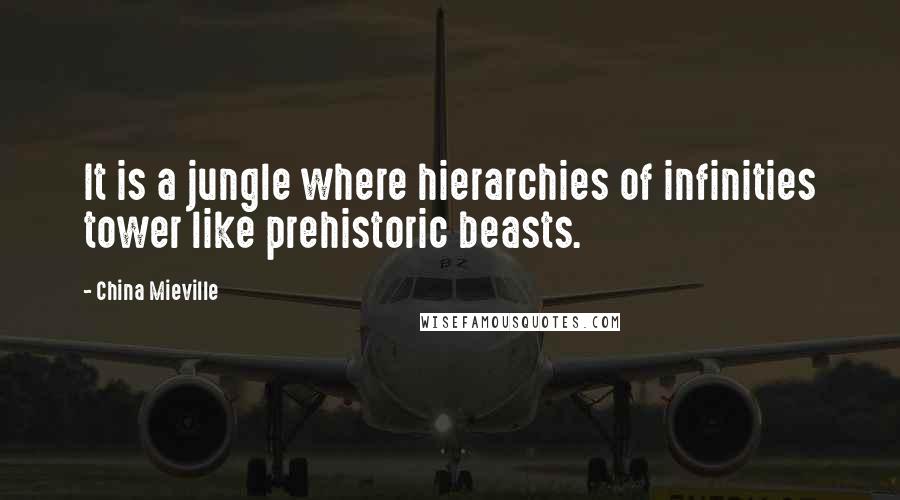 China Mieville Quotes: It is a jungle where hierarchies of infinities tower like prehistoric beasts.