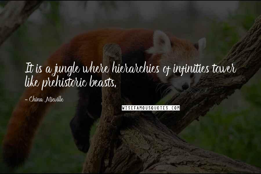 China Mieville Quotes: It is a jungle where hierarchies of infinities tower like prehistoric beasts.