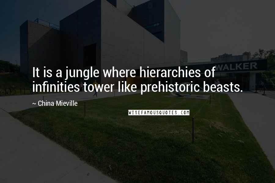 China Mieville Quotes: It is a jungle where hierarchies of infinities tower like prehistoric beasts.