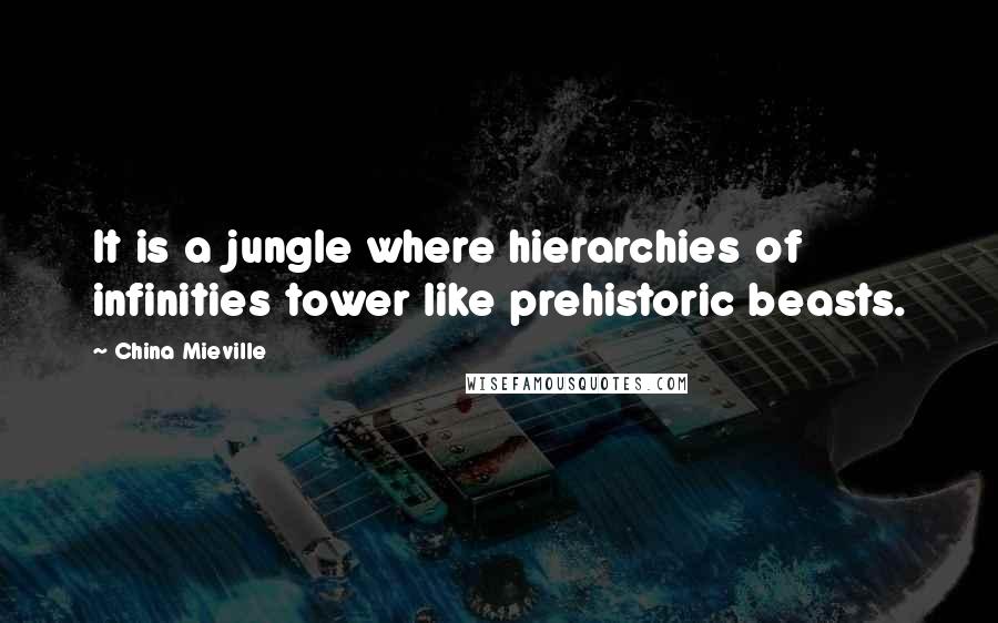 China Mieville Quotes: It is a jungle where hierarchies of infinities tower like prehistoric beasts.
