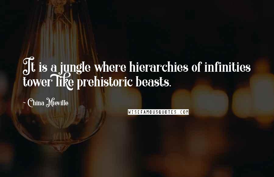 China Mieville Quotes: It is a jungle where hierarchies of infinities tower like prehistoric beasts.