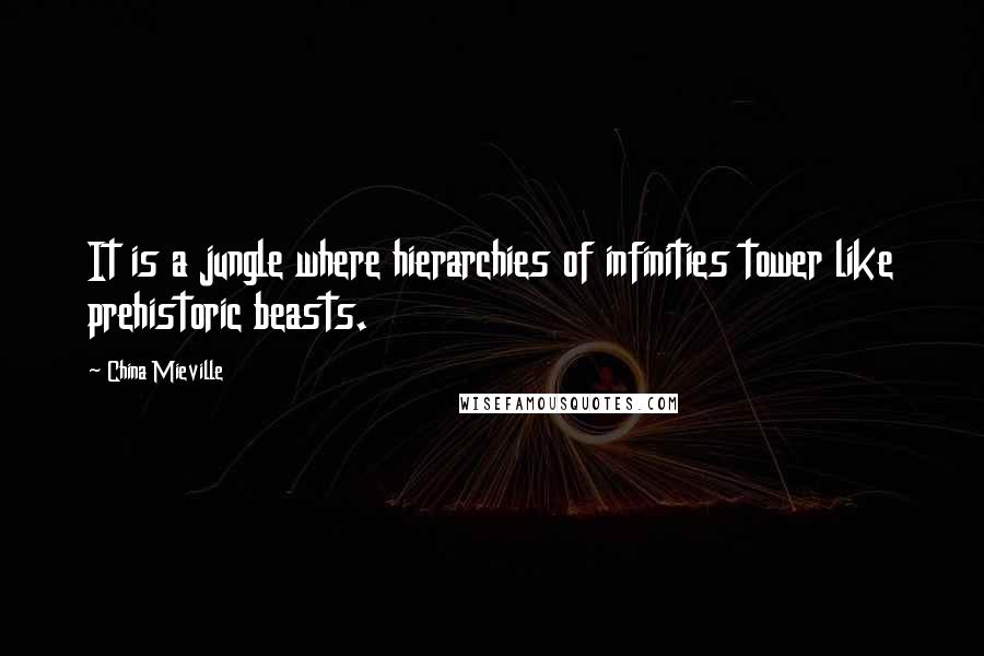 China Mieville Quotes: It is a jungle where hierarchies of infinities tower like prehistoric beasts.