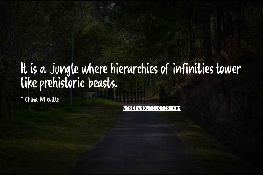 China Mieville Quotes: It is a jungle where hierarchies of infinities tower like prehistoric beasts.