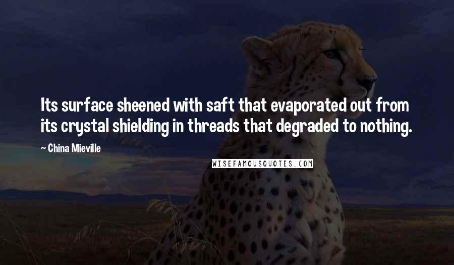 China Mieville Quotes: Its surface sheened with saft that evaporated out from its crystal shielding in threads that degraded to nothing.