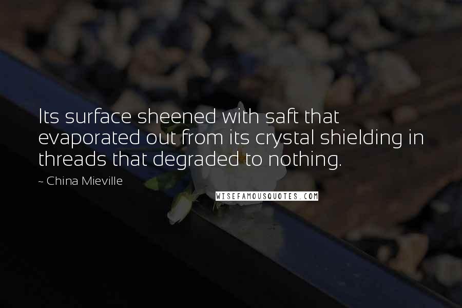 China Mieville Quotes: Its surface sheened with saft that evaporated out from its crystal shielding in threads that degraded to nothing.