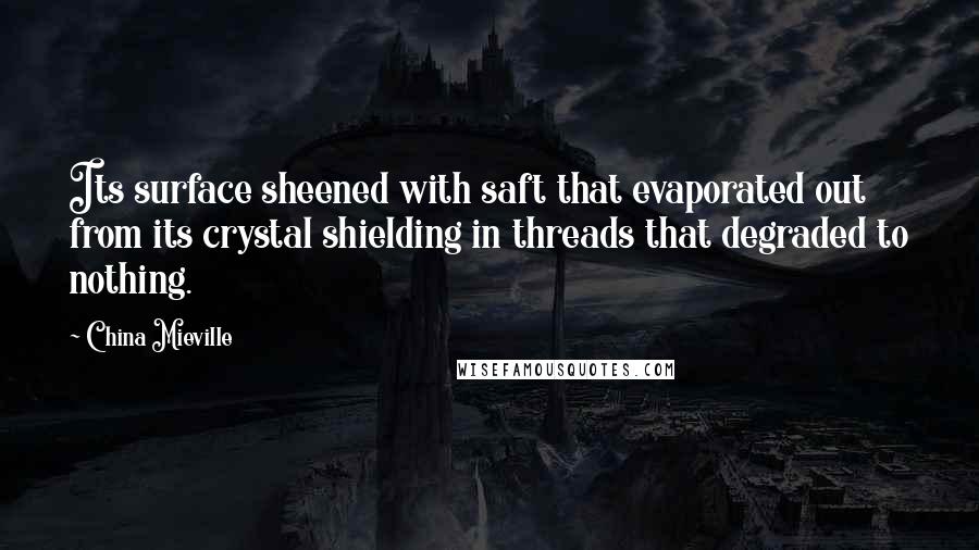China Mieville Quotes: Its surface sheened with saft that evaporated out from its crystal shielding in threads that degraded to nothing.