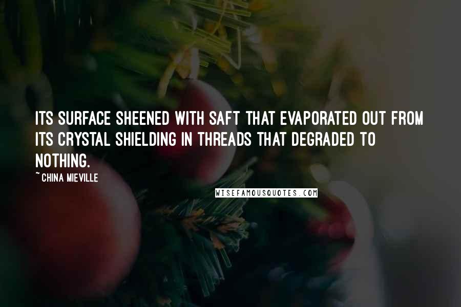 China Mieville Quotes: Its surface sheened with saft that evaporated out from its crystal shielding in threads that degraded to nothing.