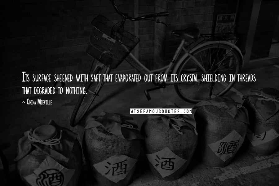 China Mieville Quotes: Its surface sheened with saft that evaporated out from its crystal shielding in threads that degraded to nothing.