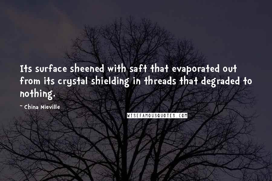 China Mieville Quotes: Its surface sheened with saft that evaporated out from its crystal shielding in threads that degraded to nothing.