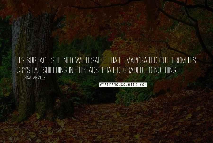 China Mieville Quotes: Its surface sheened with saft that evaporated out from its crystal shielding in threads that degraded to nothing.