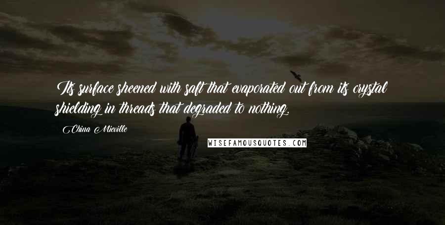 China Mieville Quotes: Its surface sheened with saft that evaporated out from its crystal shielding in threads that degraded to nothing.