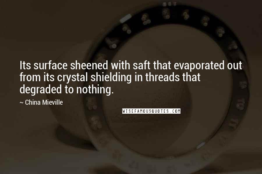 China Mieville Quotes: Its surface sheened with saft that evaporated out from its crystal shielding in threads that degraded to nothing.