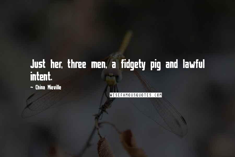 China Mieville Quotes: Just her, three men, a fidgety pig and lawful intent.