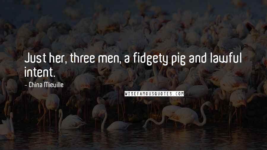 China Mieville Quotes: Just her, three men, a fidgety pig and lawful intent.