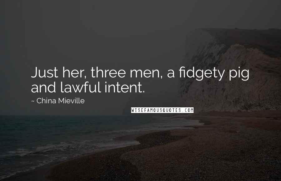 China Mieville Quotes: Just her, three men, a fidgety pig and lawful intent.