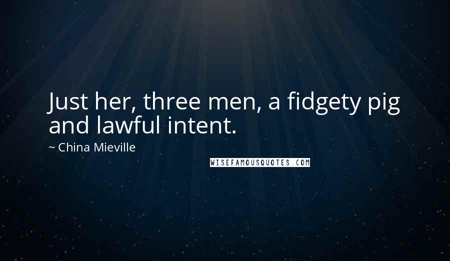 China Mieville Quotes: Just her, three men, a fidgety pig and lawful intent.