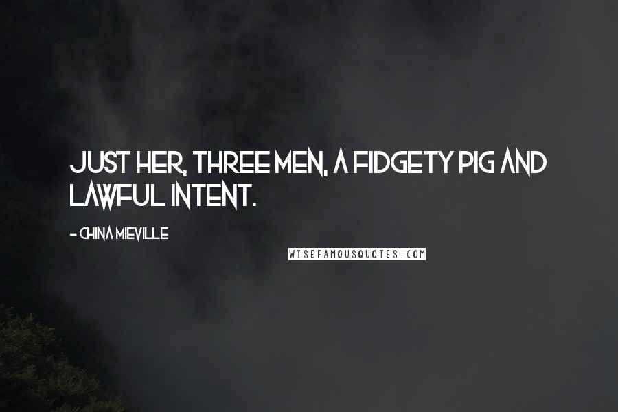 China Mieville Quotes: Just her, three men, a fidgety pig and lawful intent.