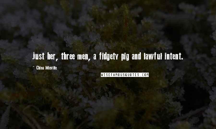 China Mieville Quotes: Just her, three men, a fidgety pig and lawful intent.