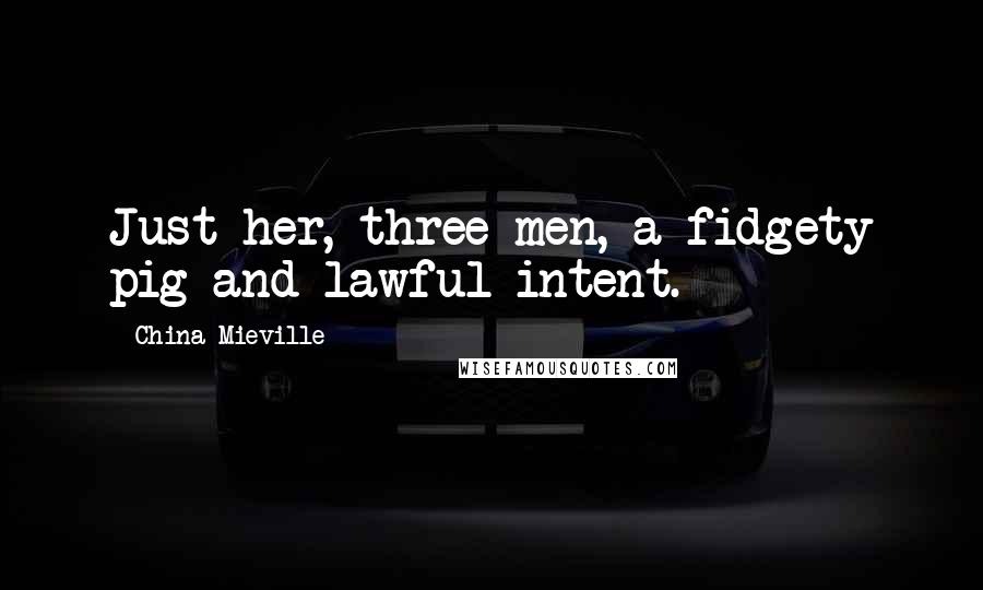 China Mieville Quotes: Just her, three men, a fidgety pig and lawful intent.