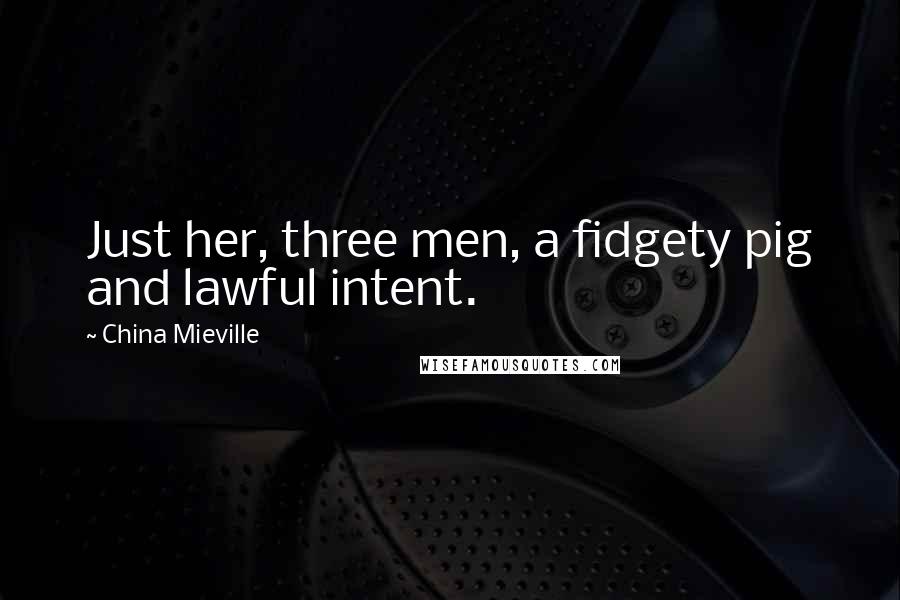 China Mieville Quotes: Just her, three men, a fidgety pig and lawful intent.